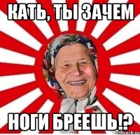 Кать, ты зачем ноги бреешь!?