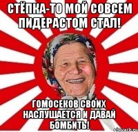 Стёпка-то мой совсем пидерастом стал! Гомосеков своих наслушается и давай бомбить!