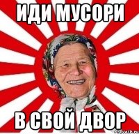 иди мусори в свой двор