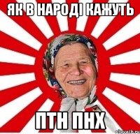 ЯК В НАРОДІ КАЖУТЬ ПТН ПНХ