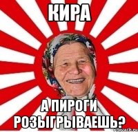 Кира А пироги розыгрываешь?