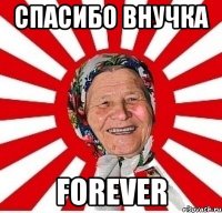 спасибо внучка forever