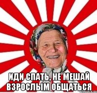  иди спать, не мешай взрослым общаться