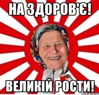 на здоров'є! великій рости!