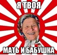 Я твоя мать и бабушка