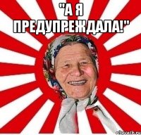 "А я предупреждала!" 