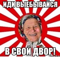 Иди выебывайся в свой двор!