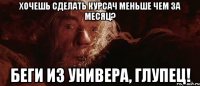 Хочешь сделать курсач меньше чем за месяц? беги из универа, глупец!