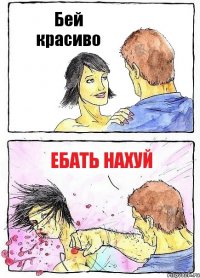 Бей красиво Ебать нахуй