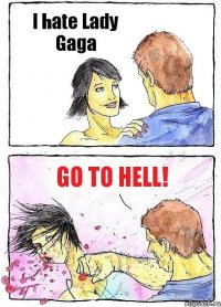 I hate Lady Gaga Go to hell!