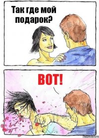 Так где мой подарок? ВОТ!