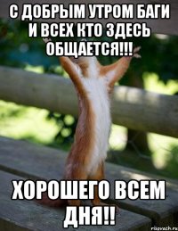 С добрым утром БАГИ и всех кто здесь общается!!! Хорошего всем дня!!