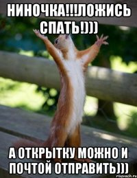 Ниночка!!!Ложись спать!))) А открытку можно и почтой отправить)))