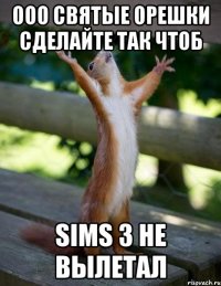 Ооо святые орешки сделайте так чтоб Sims 3 не вылетал