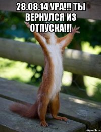 28.08.14 Ура!!! Ты вернулся из отпуска!!! 