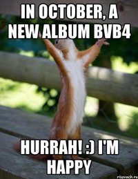 in October, a new album bvb4 Hurrah! :) I'm happy