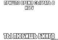 Пришло время сыграть в игру Ты любишь бинго