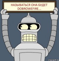 Называться она будет DOBROWEFIRE...