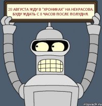 28 августа жду в "Хрониках" на Некрасова. Буду ждать с 8 часов после полудня.