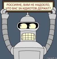 Россияне, вам не надоело, что вас за идиотов держат?