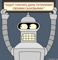 "Будут платить дань путинизму своими сыновьями."