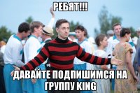 Ребят!!! давайте подпишимся на группу KING