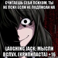 Считаешь себя психом, ты не псих если не подписан на Laughing Jack: мысли вслух. (Крипипаста) +16