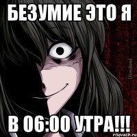 Безумие это Я В 06:00 утра!!!