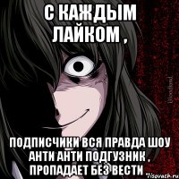 С каждым лайком , Подписчики вся правда шоу анти анти подгузник , пропадает без вести ..