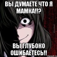 вы думаете что я мамка!!? Вы глубоко ошибаетесь!!