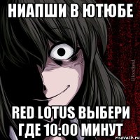 ниапши в ютюбе RED Lotus выбери где 10:00 минут