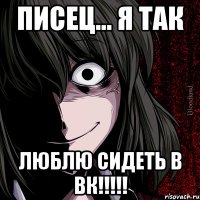 Писец... я так ЛЮБЛЮ СИДЕТь В ВК!!!!!