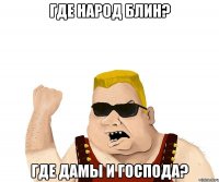 ГДЕ НАРОД БЛИН? ГДЕ ДАМЫ И ГОСПОДА?