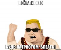 Пей алиготе Будь патриотом, блеать!