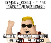 Будь мужиком, вначале подумай, что написать а затем задавай вопросы в службу поддержки