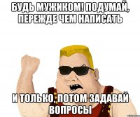 Будь мужиком! Подумай, пережде чем написать И только, потом задавай вопросы