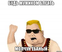 Будь мужиком блеать Молчун ёбаный