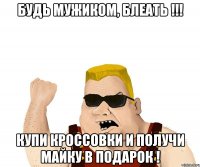 БУДЬ МУЖИКОМ, БЛЕАТЬ !!! КУПИ КРОССОВКИ И ПОЛУЧИ МАЙКУ В ПОДАРОК !