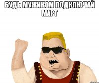 Будь мужиком Подключай МАРТ 