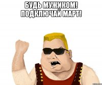 Будь мужиком! Подключай МАРТ! 