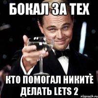 Бокал за тех Кто помогал никите делать Lets 2