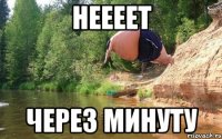 неееет через минуту