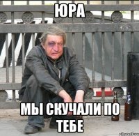 Юра Мы скучали по тебе