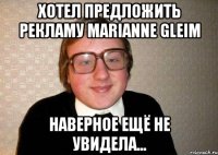 Хотел предложить рекламу Marianne Gleim наверное ещё не увидела...