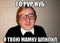 Го PvP нуб Я твою мамку шпилил