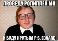 Проведу РолиПлей МП И буду крутым P.S. Edvard