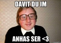 Davit du im anhas ser <3