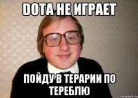 DOTA не играет Пойду в терарии по тереблю