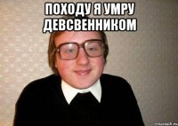 походу я умру девсвенником 