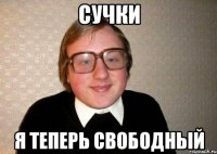 Сучки Я теперь свободный